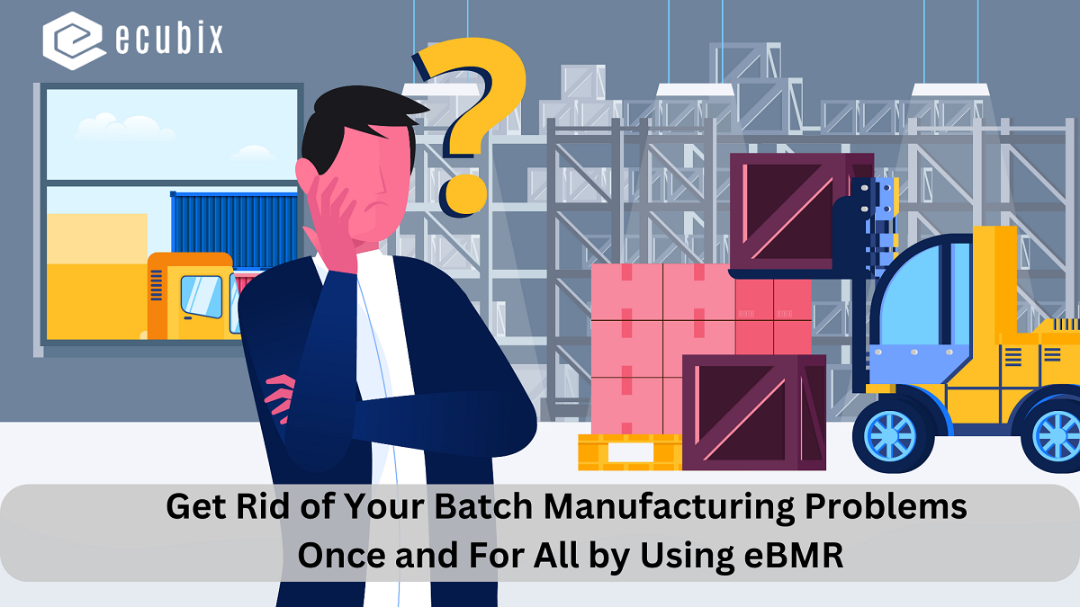 Get Rid of Your Batch Manufacturing Problems Once and For All by Using eBMR